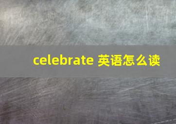 celebrate 英语怎么读